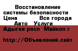 Восстановление системы безопасности › Цена ­ 7 000 - Все города Авто » Услуги   . Адыгея респ.,Майкоп г.